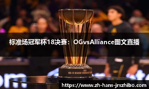 标准场冠军杯18决赛：OGvsAlliance图文直播