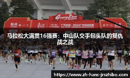 马拉松大满贯16强赛：中山队交手包头队的复仇战之战