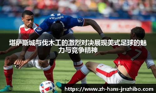 堪萨斯城与伐木工的激烈对决展现美式足球的魅力与竞争精神